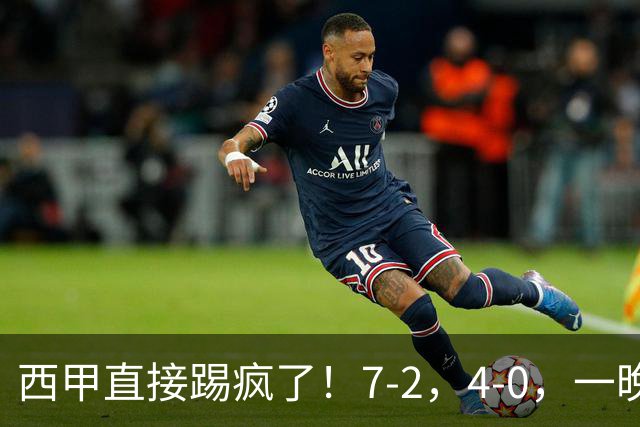 西甲直接踢疯了！7-2，4-0，一晚上两场大比分！巴萨稳坐榜首，马竞升第三